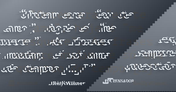 “Ontem era “eu te amo”, hoje é “me esquece”. As frases sempre mudam, é só uma questão de tempo […]”... Frase de DiellyWinner.