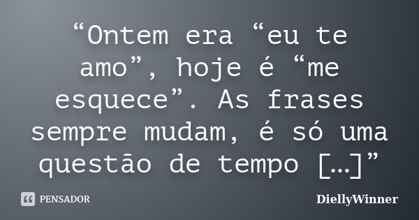 “Ontem era “eu te amo”, hoje é “me esquece”. As frases sempre mudam, é só uma questão de tempo […]”... Frase de DiellyWinner.