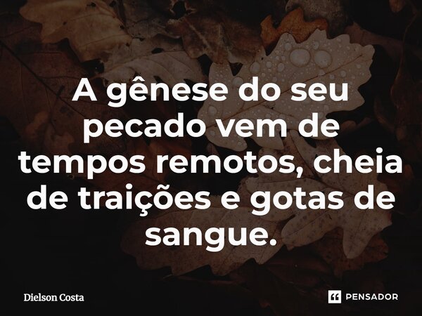 ⁠A gênese do seu pecado vem de tempos remotos, cheia de traições e gotas de sangue.... Frase de Dielson Costa.