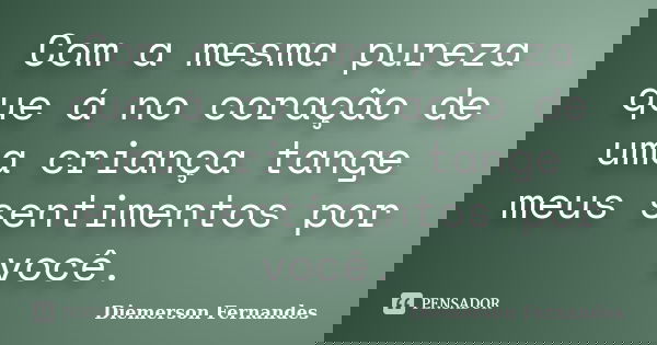 Com a mesma pureza que á no coração de uma criança tange meus sentimentos por você.... Frase de Diemerson Fernandes.