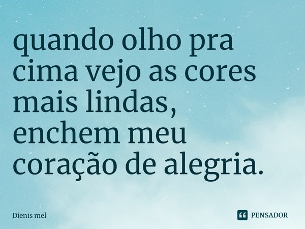 ⁠quando olho pra cima vejo as cores mais lindas, enchem meu coração de alegria.... Frase de Dienis mel.