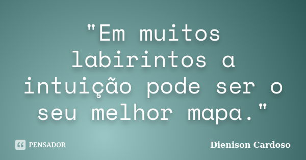 "Em muitos labirintos a intuição pode ser o seu melhor mapa."... Frase de Dienison Cardoso.