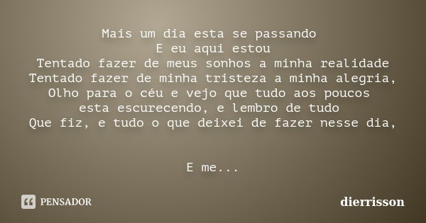 Mais um dia esta se passando E eu aqui estou Tentado fazer de meus sonhos a minha realidade Tentado fazer de minha tristeza a minha alegria, Olho para o céu e v... Frase de Dierrisson.