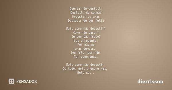 Queria não desistir Desistir de sonhar Desistir de amar Desistir de ser feliz Mais como não desistir? Como não parar? Se sou tão fraco? Sou arrogante! Por não m... Frase de Dierrisson.