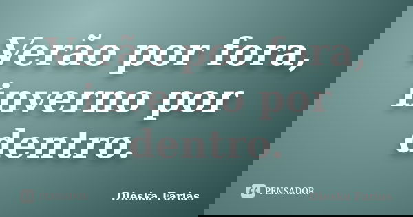 Verão por fora, inverno por dentro.... Frase de Dieska Farias.