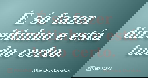 É só fazer direitinho e está tudo certo.... Frase de Diéssica Gurskas.