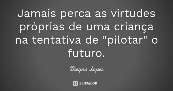 Jamais perca as virtudes próprias de uma criança na tentativa de "pilotar" o futuro.... Frase de Dieyne Lopes.