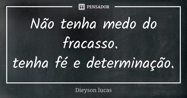 Não tenha medo do fracasso. tenha fé e determinação.... Frase de Dieyson Lucas.