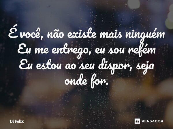 É você, não existe mais ninguém Eu me entrego, eu sou refém Eu estou ao seu dispor, seja onde for.⁠... Frase de Di felix.
