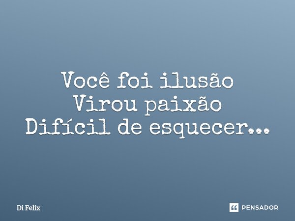 Você foi ilusão Virou paixão Difícil de esquecer...⁠... Frase de Di felix.