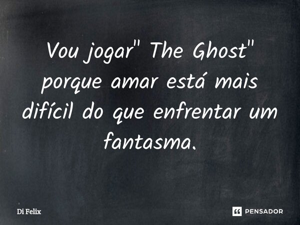 Vou jogar " The Ghost" porque amar está mais difícil do que enfrentar um fantasma.⁠... Frase de Di felix.