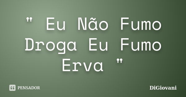 " Eu Não Fumo Droga Eu Fumo Erva "... Frase de DiGiovani.