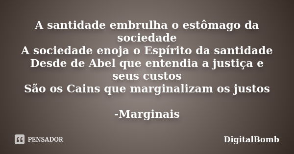 A santidade embrulha o estômago da sociedade A sociedade enoja o Espírito da santidade Desde de Abel que entendia a justiça e seus custos São os Cains que margi... Frase de DigitalBomb.