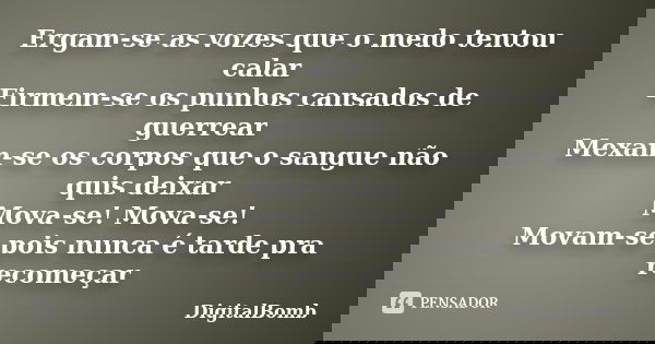 Ergam-se as vozes que o medo tentou calar Firmem-se os punhos cansados de guerrear Mexam-se os corpos que o sangue não quis deixar Mova-se! Mova-se! Movam-se po... Frase de DigitalBomb.