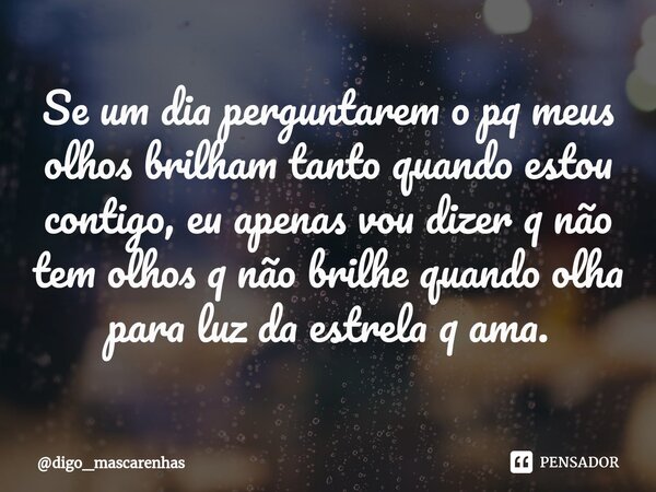 ⁠Se um dia perguntarem o pq meus olhos brilham tanto quando estou contigo, eu apenas vou dizer q não tem olhos q não brilhe quando olha para luz da estrela q am... Frase de digo_mascarenhas.