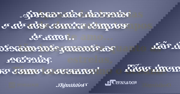 Apesar das barreias e de dos contra tempos te amo... tão intesamente quanto as estrelas, Tãoo imenso como o oceano!... Frase de DiguinhoO.