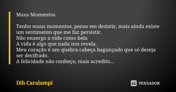 Maus Momentos Tenho maus momentos, penso em desistir, mais ainda existe um sentimento que me faz persistir. Não enxergo a vida como bela A vida é algo que nada ... Frase de Dih Caralampi.