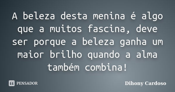 A beleza desta menina é algo que a muitos fascina, deve ser porque a beleza ganha um maior brilho quando a alma também combina!... Frase de Dihony Cardoso.