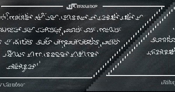 A minha fé se renova a cada dia e nunca se cansa, pois os meus sonhos e lutas são amparados pelo Grande Deus em nossa eterna aliança!... Frase de Dihony Cardoso.