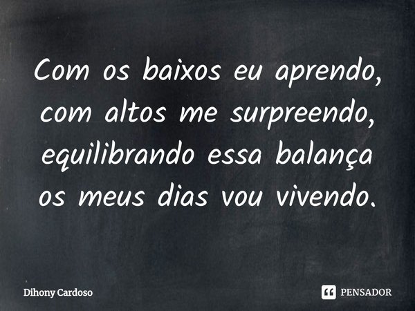 ⁠Com os baixos eu aprendo, com altos me surpreendo, equilibrando essa balança os meus dias vou vivendo.... Frase de Dihony Cardoso.