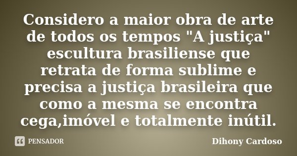Considero a maior obra de arte de todos os tempos "A justiça" escultura brasiliense que retrata de forma sublime e precisa a justiça brasileira que co... Frase de Dihony Cardoso.