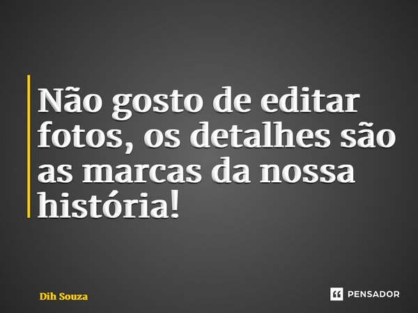 ⁠Não gosto de editar fotos, os detalhes são as marcas da nossa história!... Frase de Dih Souza.