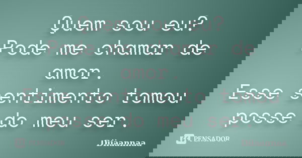 Quem sou eu? Pode me chamar de amor. Esse sentimento tomou posse do meu ser.... Frase de Diiaannaa.