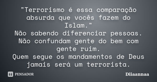 "Terrorismo é essa comparação absurda que vocês fazem do Islam." Não sabendo diferenciar pessoas. Não confundam gente do bem com gente ruim. Quem segu... Frase de Diiaannaa.