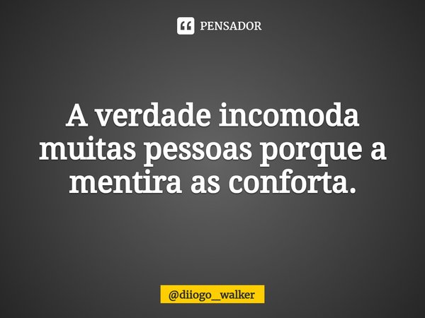 ⁠A verdade incomoda muitas pessoas porque a mentira as conforta.... Frase de diiogo_walker.