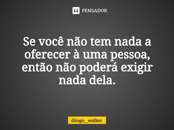 ⁠Se você não tem nada a oferecer à uma pessoa, então não poderá exigir nada dela.... Frase de diiogo_walker.