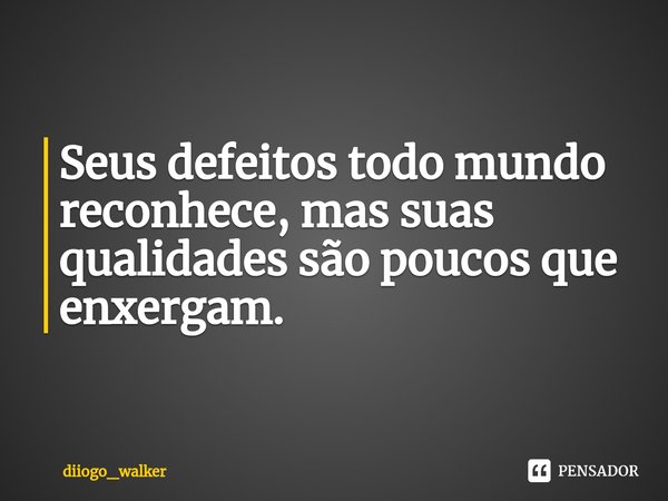 ⁠Seus defeitos todo mundo reconhece, mas suas qualidades são poucos que enxergam.... Frase de diiogo_walker.