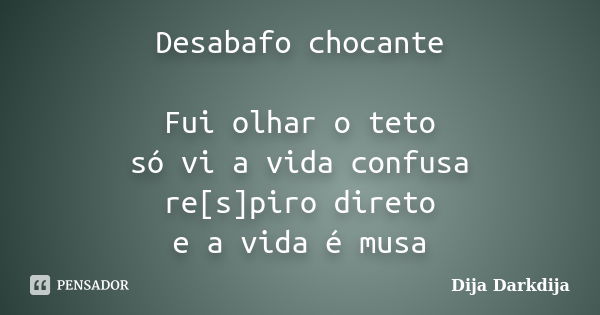 Desabafo chocante Fui olhar o teto só vi a vida confusa re[s]piro direto e a vida é musa... Frase de Dija Darkdija.