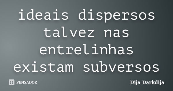 ideais dispersos talvez nas entrelinhas existam subversos... Frase de Dija Darkdija.