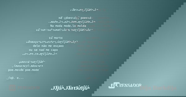 Poe.mo.[l]de.lo Na (poesia), poesia- mode.lo não tem mo[l]de.lo Na moda mode.lo molda Eu mor.do mode.los e mo[l]de.los Eu morto Renasço em outro (mo[l]de.lo) de... Frase de Dija Darkdija.