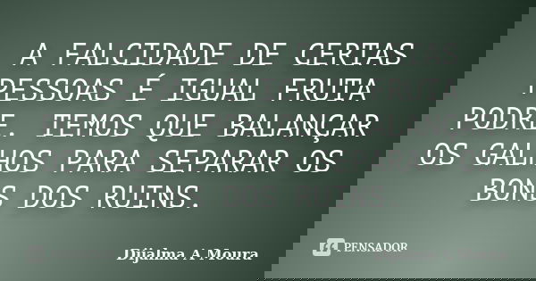 A FALCIDADE DE CERTAS PESSOAS É IGUAL FRUTA PODRE. TEMOS QUE BALANÇAR OS GALHOS PARA SEPARAR OS BONS DOS RUINS.... Frase de DIJALMA A MOURA.
