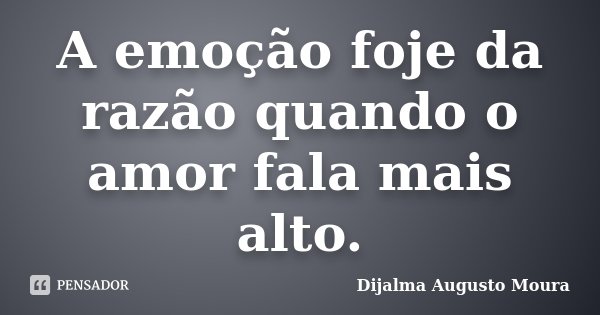 A emoção foje da razão quando o amor fala mais alto.... Frase de Dijalma Augusto Moura.