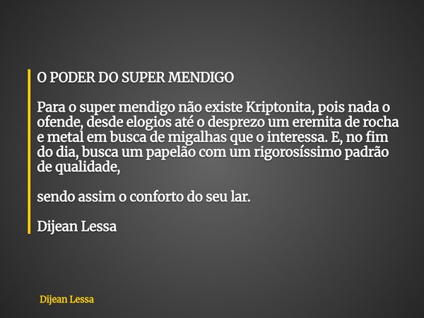 O PODER DO SUPER MENDIGO Para o super mendigo não existe Kriptonita, pois nada o ofende, desde elogios até o desprezo um eremita de rocha e metal em busca de mi... Frase de Dijean Lessa.