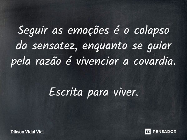 ⁠Seguir as emoções é o colapso da sensatez, enquanto se guiar pela razão é vivenciar a covardia. Escrita para viver.... Frase de Dikson Vidal Vie.