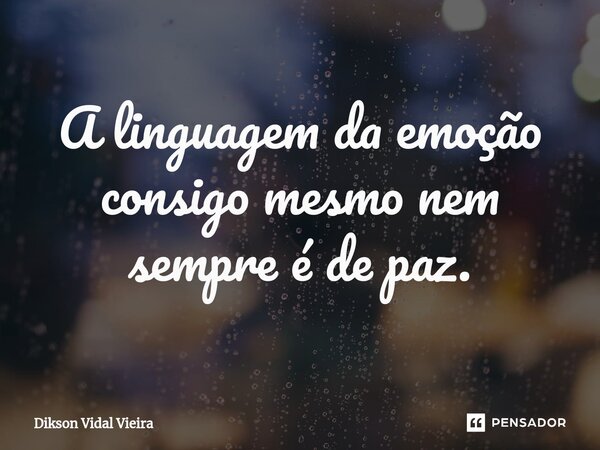 ⁠A linguagem da emoção consigo mesmo nem sempre é de paz.... Frase de Dikson Vidal Vieira.