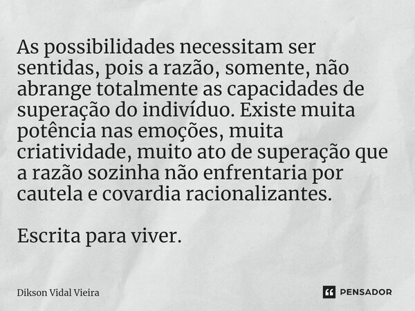 ⁠As possibilidades necessitam ser sentidas, pois a razão, somente, não abrange totalmente as capacidades de superação do indivíduo. Existe muita potência nas em... Frase de Dikson Vidal Vieira.