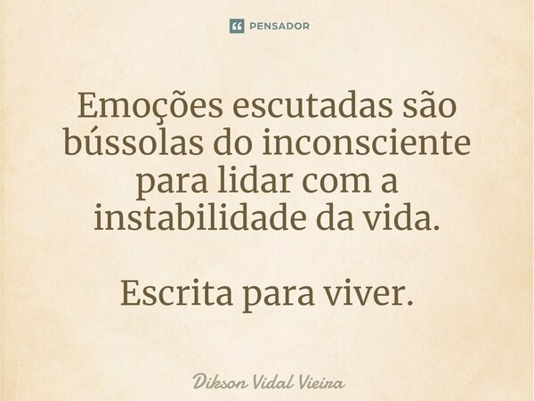 ⁠Emoções escutadas são bússolas do inconsciente para lidar com a instabilidade da vida. Escrita para viver.... Frase de Dikson Vidal Vieira.