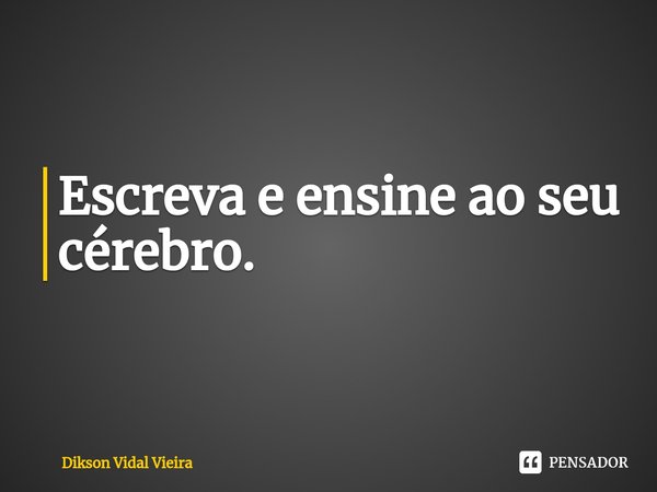 ⁠Escreva e ensine ao seu cérebro.... Frase de Dikson Vidal Vieira.