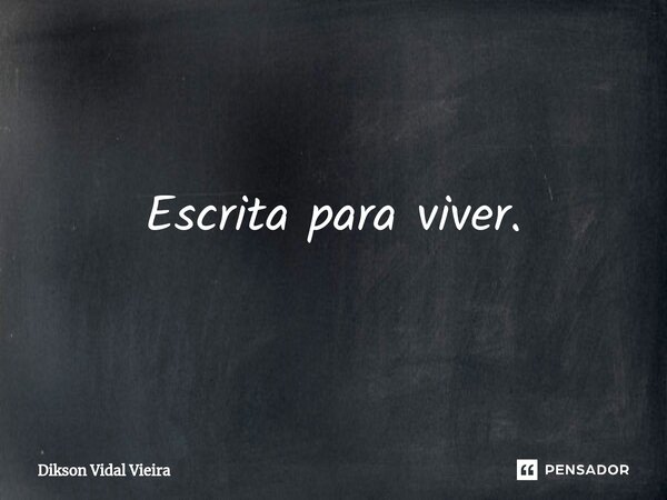 ⁠Escrita para viver.... Frase de Dikson Vidal Vieira.