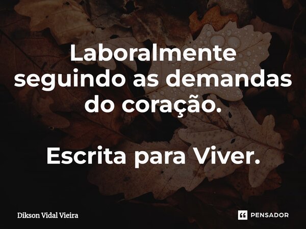 ⁠Laboralmente seguindo as demandas do coração. Escrita para Viver.... Frase de Dikson Vidal Vieira.