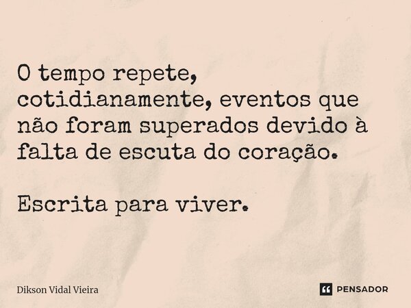 ⁠O tempo repete, cotidianamente, eventos que não foram superados devido à falta de escuta do coração. Escrita para viver.... Frase de Dikson Vidal Vieira.