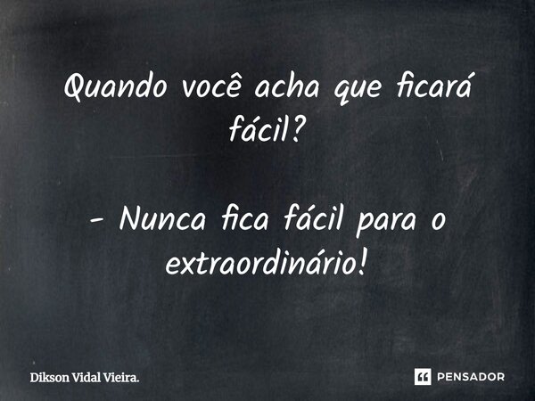 Quando você acha que ficará fácil? - Nunca fica fácil para o extraordinário!⁠... Frase de Dikson Vidal Vieira..