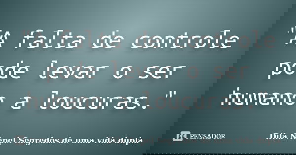 "A falta de controle pode levar o ser humano a loucuras."... Frase de Dila Nepel Segredos de uma vida dupla.
