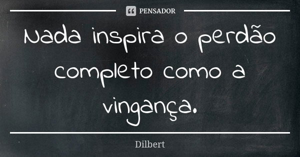 Nada inspira o perdão completo como a vingança.... Frase de Dilbert.