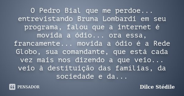 O Pedro Bial que me perdoe... entrevistando Bruna Lombardi em seu programa, falou que a internet é movida a ódio... ora essa, francamente... movida a ódio é a R... Frase de Dilce Stédile.