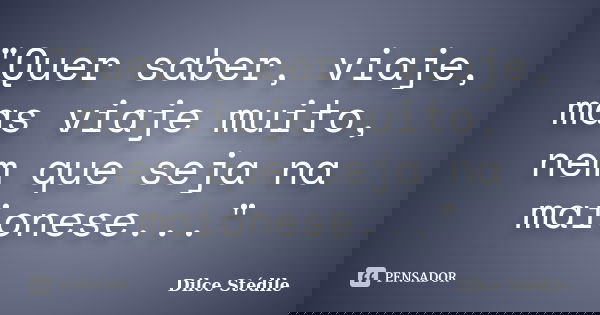 "Quer saber, viaje, mas viaje muito, nem que seja na maionese..."... Frase de Dilce Stédile.
